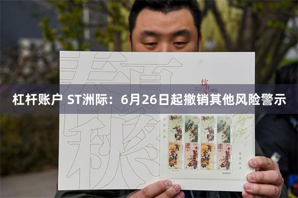 杠杆账户 ST洲际：6月26日起撤销其他风险警示