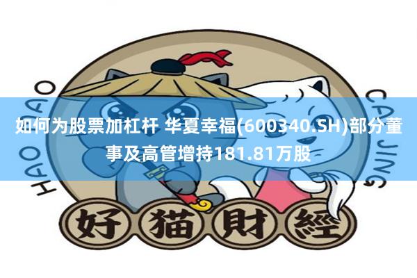 如何为股票加杠杆 华夏幸福(600340.SH)部分董事及高管增持181.81万股