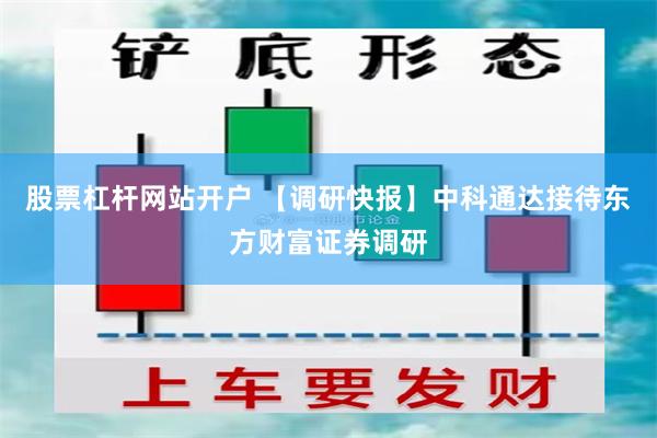 股票杠杆网站开户 【调研快报】中科通达接待东方财富证券调研