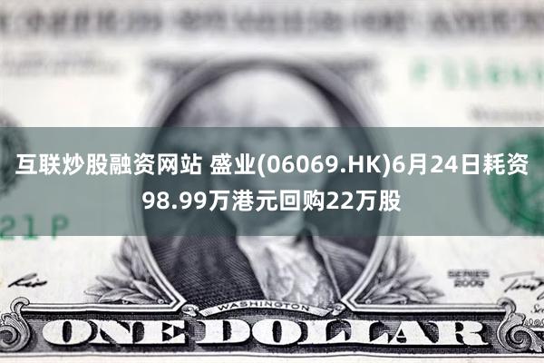 互联炒股融资网站 盛业(06069.HK)6月24日耗资98.99万港元回购22万股