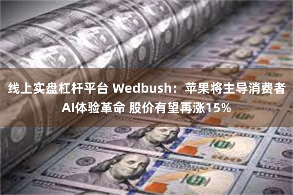 线上实盘杠杆平台 Wedbush：苹果将主导消费者AI体验革命 股价有望再涨15%