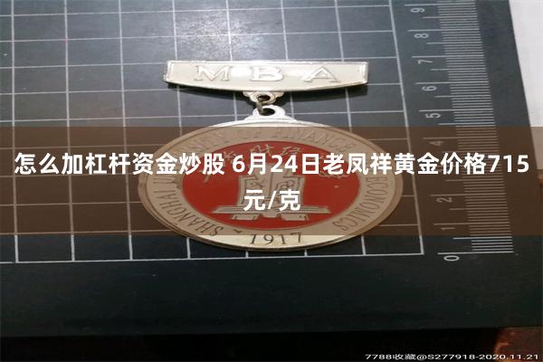 怎么加杠杆资金炒股 6月24日老凤祥黄金价格715元/克