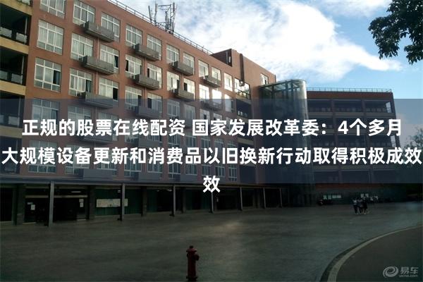 正规的股票在线配资 国家发展改革委：4个多月大规模设备更新和消费品以旧换新行动取得积极成效