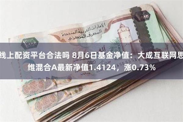 线上配资平台合法吗 8月6日基金净值：大成互联网思维混合A最新净值1.4124，涨0.73%