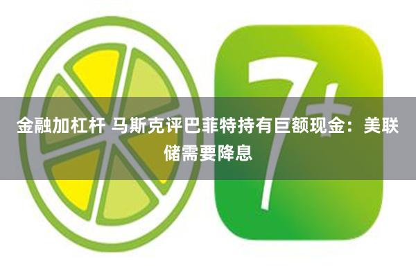 金融加杠杆 马斯克评巴菲特持有巨额现金：美联储需要降息