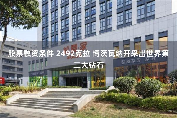 股票融资条件 2492克拉 博茨瓦纳开采出世界第二大钻石