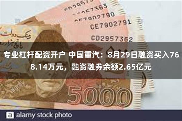 专业杠杆配资开户 中国重汽：8月29日融资买入768.14万元，融资融券余额2.65亿元