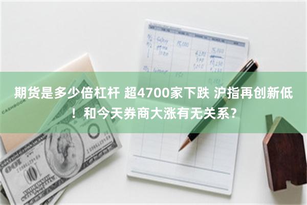 期货是多少倍杠杆 超4700家下跌 沪指再创新低！和今天券商大涨有无关系？