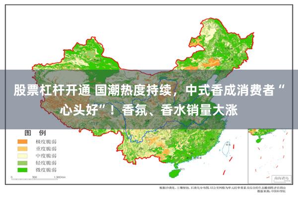 股票杠杆开通 国潮热度持续，中式香成消费者“心头好”！香氛、香水销量大涨