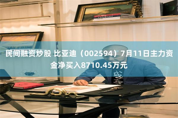 民间融资炒股 比亚迪（002594）7月11日主力资金净买入8710.45万元