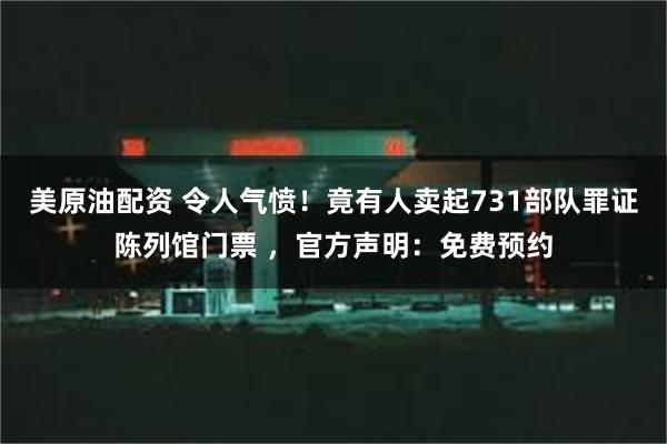 美原油配资 令人气愤！竟有人卖起731部队罪证陈列馆门票 ，官方声明：免费预约