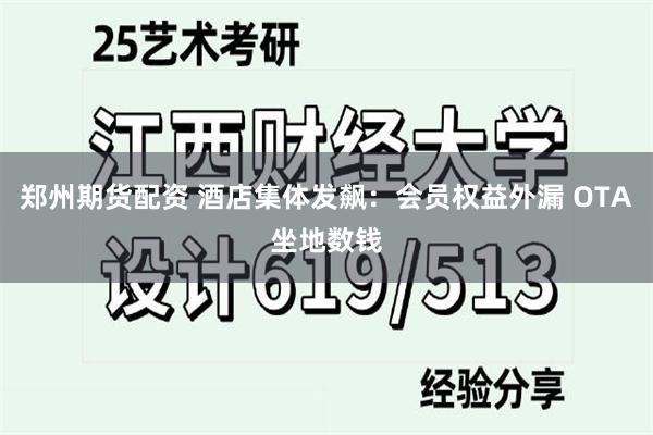 郑州期货配资 酒店集体发飙：会员权益外漏 OTA坐地数钱