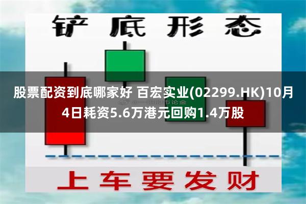 股票配资到底哪家好 百宏实业(02299.HK)10月4日耗资5.6万港元回购1.4万股