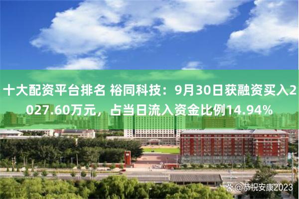 十大配资平台排名 裕同科技：9月30日获融资买入2027.60万元，占当日流入资金比例14.94%