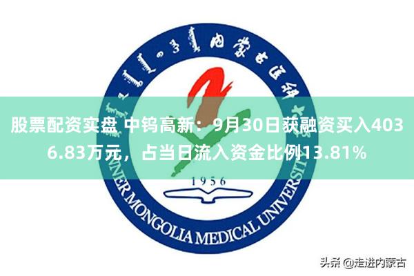 股票配资实盘 中钨高新：9月30日获融资买入4036.83万元，占当日流入资金比例13.81%