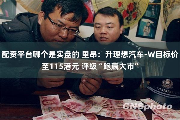 配资平台哪个是实盘的 里昂：升理想汽车-W目标价至115港元 评级“跑赢大市”