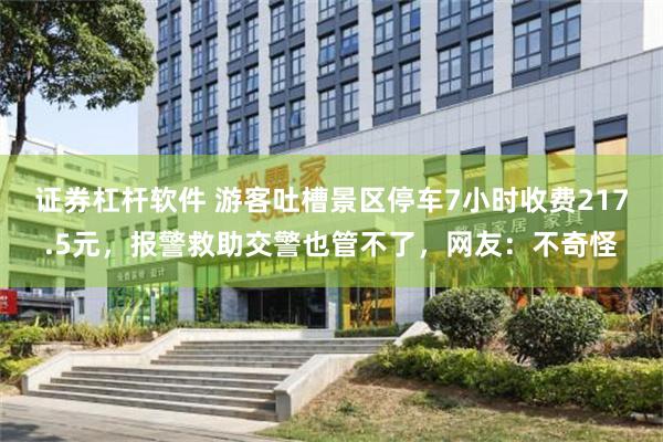 证券杠杆软件 游客吐槽景区停车7小时收费217.5元，报警救助交警也管不了，网友：不奇怪