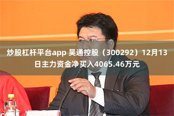 炒股杠杆平台app 吴通控股（300292）12月13日主力资金净买入4065.46万元