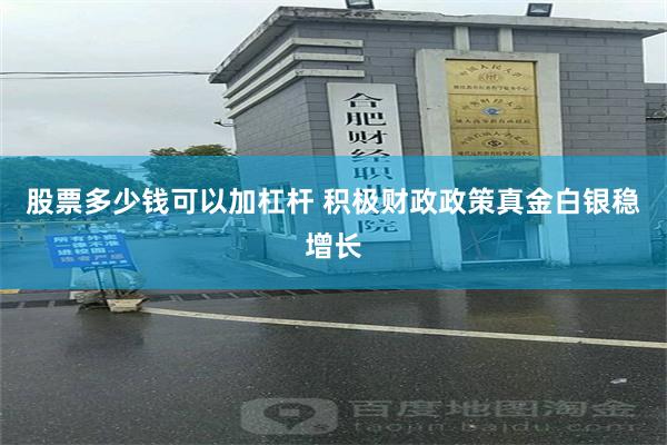 股票多少钱可以加杠杆 积极财政政策真金白银稳增长