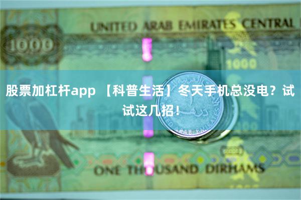 股票加杠杆app 【科普生活】冬天手机总没电？试试这几招！