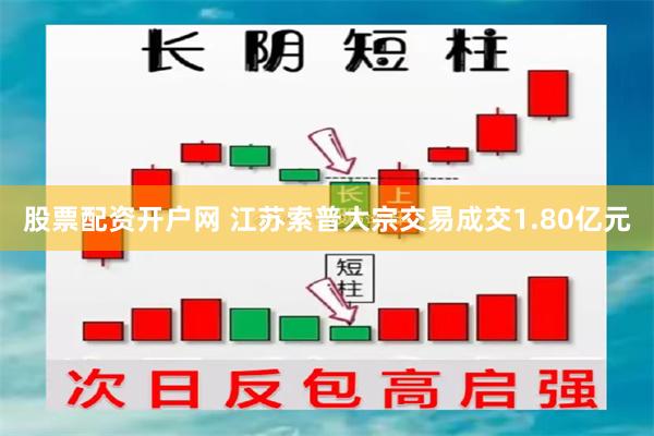 股票配资开户网 江苏索普大宗交易成交1.80亿元