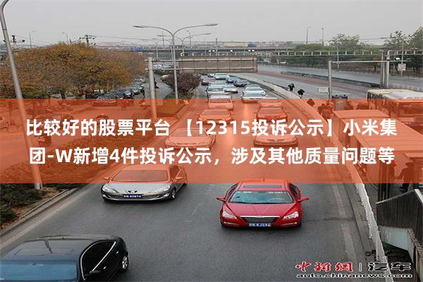 比较好的股票平台 【12315投诉公示】小米集团-W新增4件投诉公示，涉及其他质量问题等